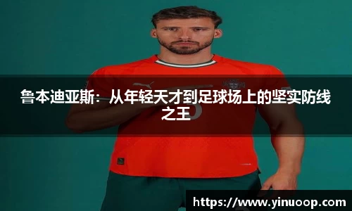 球盟会鲁本迪亚斯：从年轻天才到足球场上的坚实防线之王
